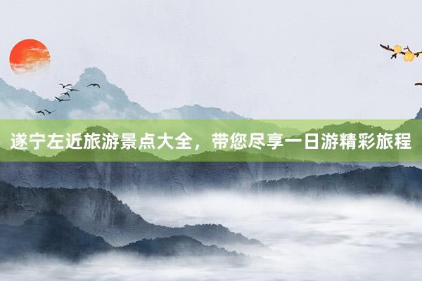 遂宁左近旅游景点大全，带您尽享一日游精彩旅程