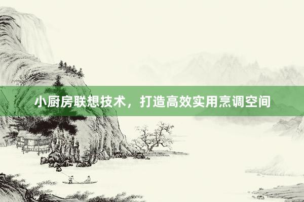 小厨房联想技术，打造高效实用烹调空间